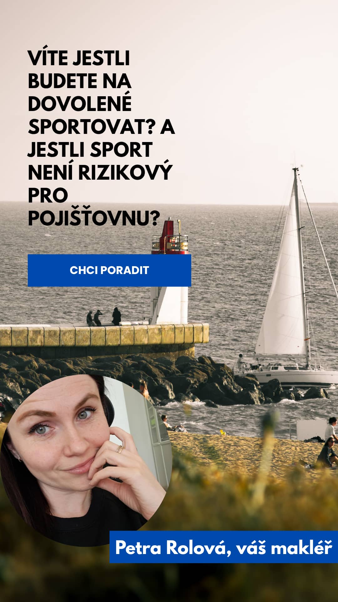 Vertikální marketingová grafika pro pojišťovnu, která se zaměřuje na rizikové sporty na dovolené. V horní části je fotografie moře s plachetnicí a majákem, přes kterou je položen český text: „VÍTE JESTLI BUDETE NA DOVOLENÉ SPORTOVAT? A JESTLI SPORT NENÍ RIZIKOVÝ PRO POJIŠŤOVNU?“. Následuje modré tlačítko s nápisem „CHCI PORADIT“. Dolní část obsahuje kruhový portrét usmívající se ženy, Petry Rolové, a modrý pruh s jejím jménem a titulem „váš makléř“